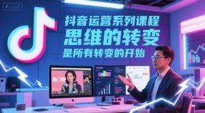 抖音运营系列课程,思维的转变,是所有转变的开始-学习笔记资源库
