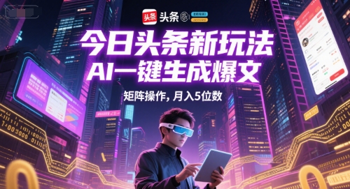 今日头条新玩法，AI一键生成爆文，矩阵操作，月入5位数-学习笔记资源库