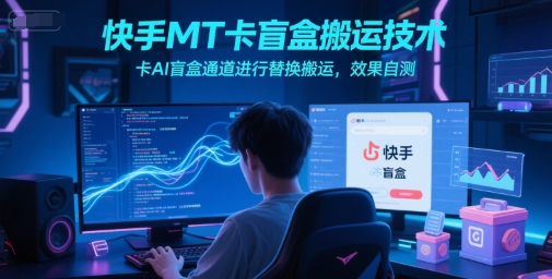 快手MT卡盲盒搬运技术，卡AI盲盒通道进行替换搬运，效果自测-学习笔记资源库