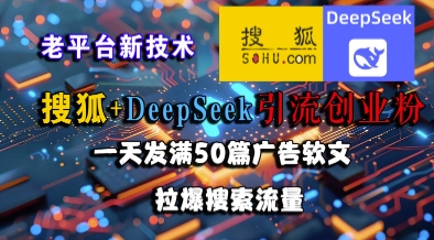 搜狐+DeepSeek引流创业粉，老平台新技术，一天发满50篇广告软文，拉爆搜索流量-学习笔记资源库