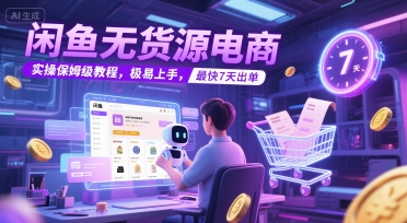 闲鱼无货源电商，实操保姆级教程，极易上手，最快7天出单-学习笔记资源库