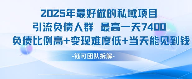 2025年最好做的私域项目，引流负债人群，最高一天变现7.4k，人群占比高，变现难度低，当天就能见到钱-学习笔记资源库