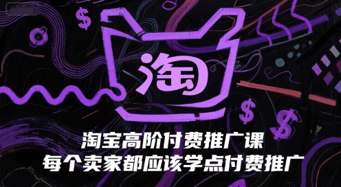 淘宝高阶付费推广课，每个卖家都应该学点付费推广-学习笔记资源库