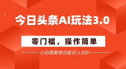 今日头条爆文玩法3.0  配合AI工具轻松矩阵    小白也能日入3张+-学习笔记资源库