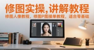 修图实操讲解教程,修图人像教程,修图P图接单教程,适合零基础-学习笔记资源库