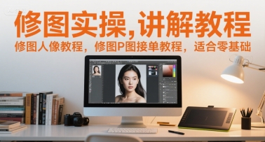 修图实操讲解教程，修图人像教程，修图P图接单教程，适合零基础-学习笔记资源库