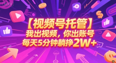 【视频号托管 】我出视频，你出账号，每天5分钟发布，最高躺挣2W+【揭秘】-学习笔记资源库