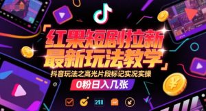 红果短剧拉新最新玩法教学,抖音玩法之高光片段标记实况实操,0粉日入几张-学习笔记资源库