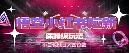 悟空小红书拉新，保姆级玩法，小白也能日入四位数-学习笔记资源库
