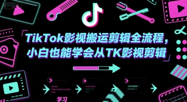 TikTok影视搬运剪辑全流程，小白也能学会从TK影视剪辑-学习笔记资源库