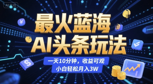 最火蓝海AI头条玩法，一天10分钟，收益可观，小白轻松月入3W【揭秘】-学习笔记资源库