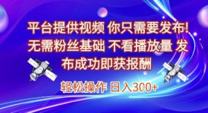 平台提供视频,你只需要发布, 无需粉丝基础,不看播放量,发布成功即获报酬,日入3张【揭秘】-学习笔记资源库