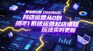 某电商社群【2025年6月】抖店运营从0到1系统运营起店课程,抖店最新玩法实时更新-学习笔记资源库