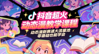 抖音超火动态漫教学课程，动态漫新赛道大流量池，零基础也能学会-学习笔记资源库
