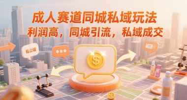 成人赛道同城私域玩法，利润高，同城引流，私域成交-学习笔记资源库