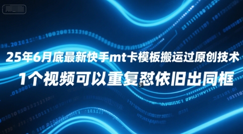 25年6月底最新快手mt卡模板搬运过原创技术，1个视频可以重复怼依旧出同框-学习笔记资源库