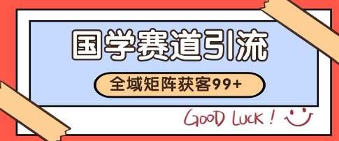国学赛道精准拓客，自热矩阵日引99+ 获客SOP【揭秘】-学习笔记资源库