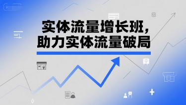 实体流量增长班，助力实体流量破局-学习笔记资源库