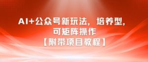 AI+公众号新玩法之培养型,可矩阵操作【附带项目教程】-学习笔记资源库
