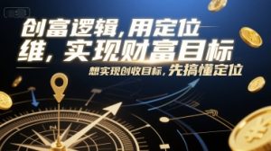 创富逻辑,用定位思维实现财富目标,想实现创收目标,先搞懂定位-学习笔记资源库
