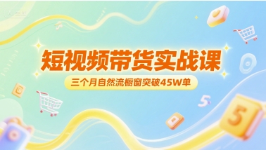 短视频带货实战课，三个月自然流橱窗突破45W单-学习笔记资源库