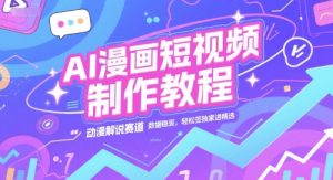 AI漫画短视频制作教程，动漫解说赛道，数据稳定且流量高，轻松签独家进精选-学习笔记资源库