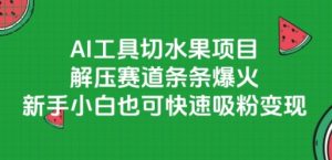 AI工具切水果项目,解压赛道条条爆火,新手小白也可快速吸粉变现-学习笔记资源库