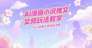 AI漫画小说推文女频玩法教学,AI小说推文变现全流程-学习笔记资源库
