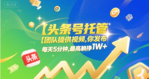 【头条号托管 】团队提供视频，你发布，每天5分钟，最高躺挣1W+【揭秘】-学习笔记资源库
