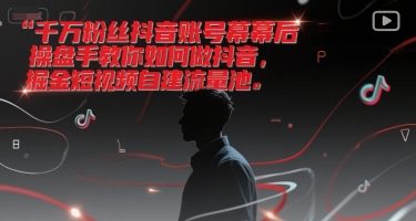 千万粉丝抖音账号幕后操盘手教你如何做抖音，掘金短视频自建流量池-学习笔记资源库