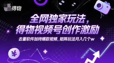 全网独家玩法，得物视频号创作激励 去重软件加持爆款视频，矩阵玩法月入几个w【揭秘】-学习笔记资源库