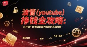 油管(youtube)挣钱全攻略:从开通广告收益到国内收款的实操指南-学习笔记资源库