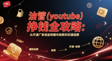 油管(youtube)挣钱全攻略：从开通广告收益到国内收款的实操指南-学习笔记资源库