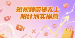 短视频带货无上限计划实操营,新人短视频带货工具流养号破播文案运营篇课程-学习笔记资源库