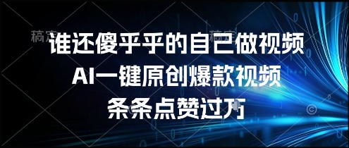 谁还傻乎乎的自己做视频？AI一键原创爆款视频，条条点赞过万，简单方便，好操作【揭秘】-学习笔记资源库