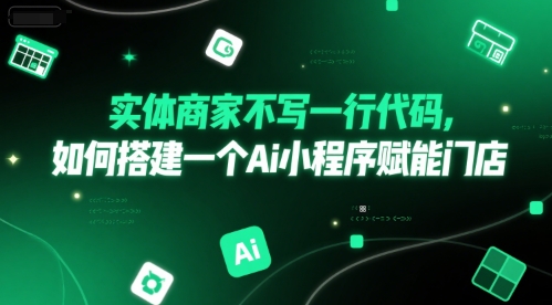实体商家不写一行代码，如何搭建一个Ai小程序赋能门店-学习笔记资源库