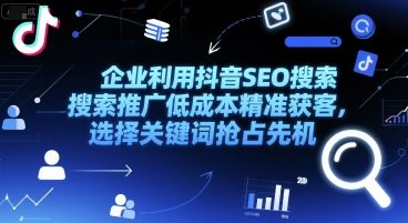 企业利用抖音SEO搜索推广低成本精准获客，选择关键词抢占先机-学习笔记资源库