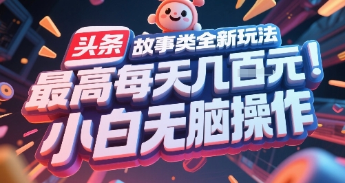 头条故事类全新玩法，最高每天几张，小白无脑操作-学习笔记资源库