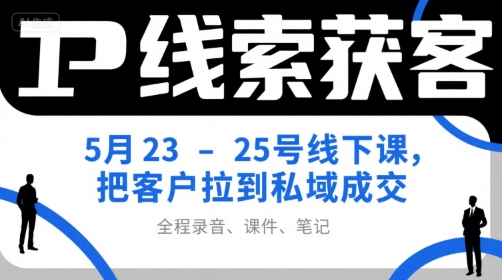IP线索获客5月23-25号线下课，把客户拉到私域成交（录音+课件+笔记）-学习笔记资源库