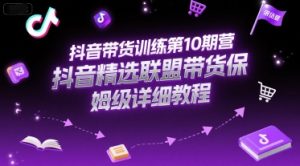 抖音带货训练第10期营,抖音精选联盟带货保姆级详细教程-学习笔记资源库