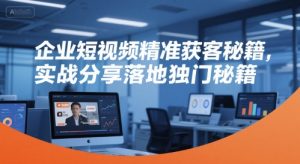 企业短视频精准获客秘籍,实战分享落地独门秘籍-学习笔记资源库