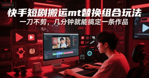 快手短剧搬运mt替换组合玩法，一刀不剪，几分钟就能搞定一条作品-学习笔记资源库