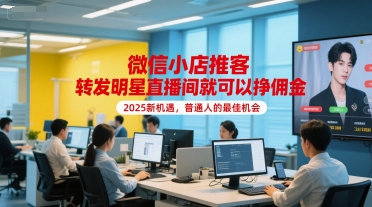 微信小店推客，转发明星直播间就可以挣佣金，2025新机遇，普通人的最佳机会-学习笔记资源库