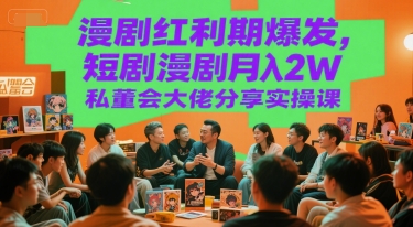 漫剧红利期爆发，短剧漫剧月入2W私董会大佬分享实操课-学习笔记资源库
