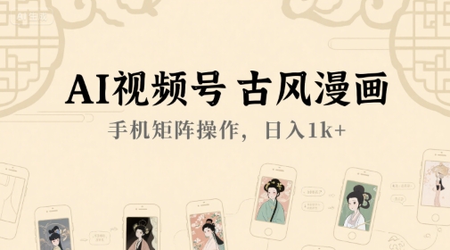 AI视频号古风漫画，手机矩阵操作，日入1k+-学习笔记资源库