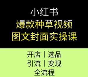 小红书爆款种草视频图文封面实操课,开店、选品、引流、变现全流程-学习笔记资源库