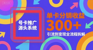 号卡推广源头系统，单卡分销收益3张+，引流到变现全流程拆解【揭秘】-学习笔记资源库