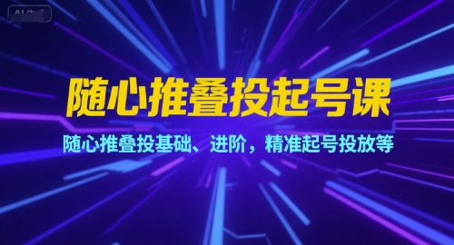 随心推叠投起号课，随心推叠投基础、进阶，精准起号投放等-学习笔记资源库