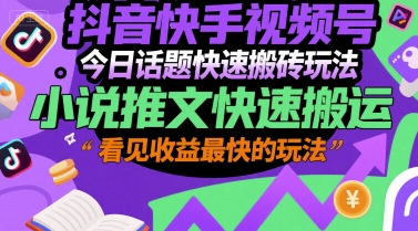 抖音快手视频号今日话题快速搬砖玩法，小说推文快速搬运，看见收益最快的玩法-学习笔记资源库