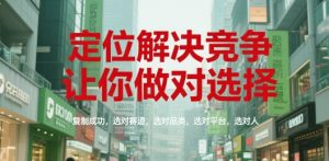 定位解决竞争,让你做对选择,复制成功,选对赛道,选对品类,选对平台,选对人-学习笔记资源库